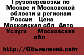 Грузоперевозки по Москве и Московской облости и регионам России › Цена ­ 350 - Московская обл. Авто » Услуги   . Московская обл.